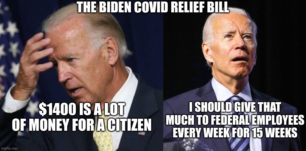 A pittance to the peasants | THE BIDEN COVID RELIEF BILL; I SHOULD GIVE THAT MUCH TO FEDERAL EMPLOYEES EVERY WEEK FOR 15 WEEKS; $1400 IS A LOT OF MONEY FOR A CITIZEN | image tagged in joe biden worries,joe biden,covid scam | made w/ Imgflip meme maker