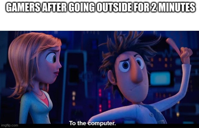 To the computer | GAMERS AFTER GOING OUTSIDE FOR 2 MINUTES | image tagged in to the computer | made w/ Imgflip meme maker