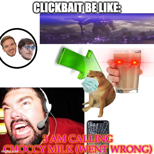 Blank Transparent Square | CLICKBAIT BE LIKE:; 3 AM CALLING CHOCCY MILK (WENT WRONG) | image tagged in memes,blank transparent square | made w/ Imgflip meme maker