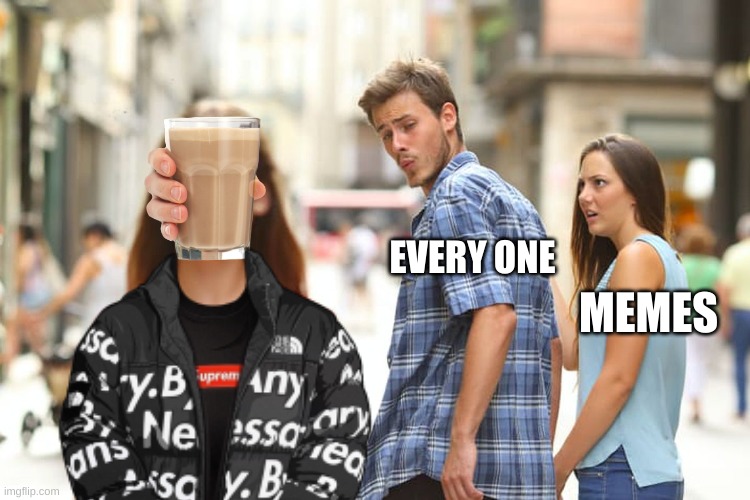 Choccy Milk for life | EVERY ONE; MEMES | image tagged in funny,dank memes,choccy milk,distracted boyfriend | made w/ Imgflip meme maker