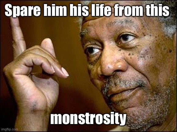 This Morgan Freeman | Spare him his life from this monstrosity | image tagged in this morgan freeman | made w/ Imgflip meme maker