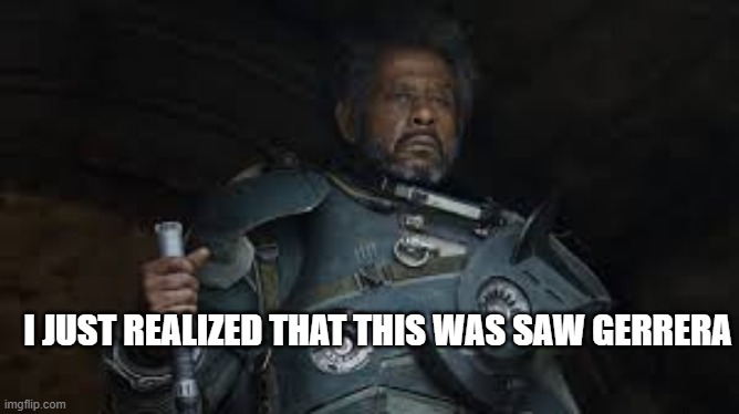 I JUST REALIZED THAT THIS WAS SAW GERRERA | made w/ Imgflip meme maker