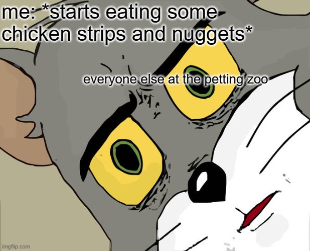 Unsettled Tom Meme | me: *starts eating some chicken strips and nuggets*; everyone else at the petting zoo | image tagged in memes,unsettled tom | made w/ Imgflip meme maker