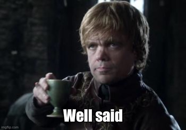 tyrion toasting | Well said | image tagged in tyrion toasting | made w/ Imgflip meme maker