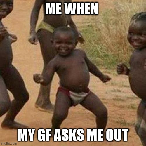 Third World Success Kid Meme | ME WHEN; MY GF ASKS ME OUT | image tagged in memes,third world success kid | made w/ Imgflip meme maker
