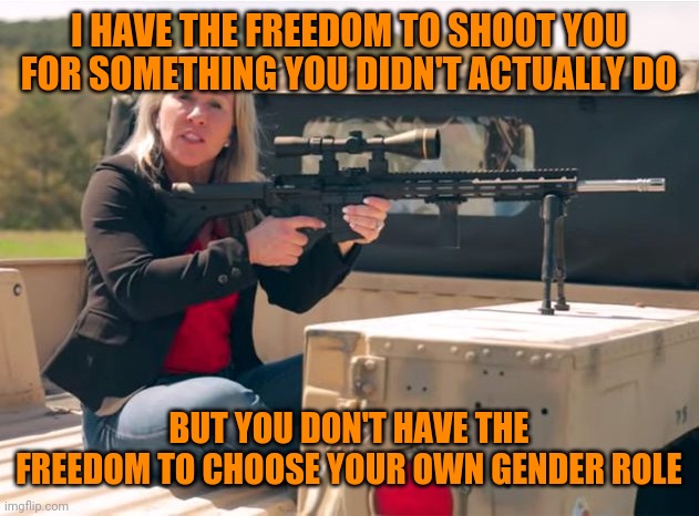 Q Crazy | I HAVE THE FREEDOM TO SHOOT YOU FOR SOMETHING YOU DIDN'T ACTUALLY DO BUT YOU DON'T HAVE THE FREEDOM TO CHOOSE YOUR OWN GENDER ROLE | image tagged in q crazy | made w/ Imgflip meme maker