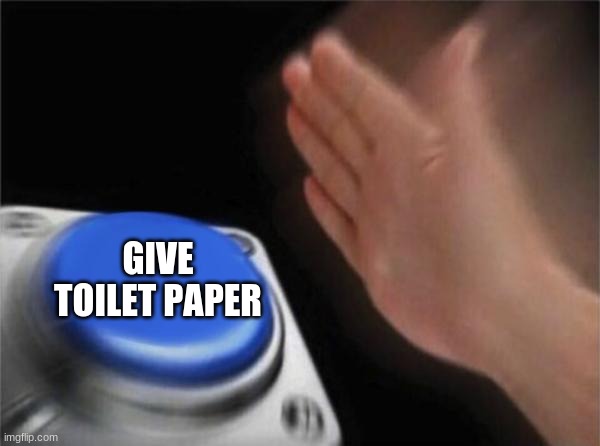Blank Nut Button Meme | GIVE TOILET PAPER | image tagged in memes,blank nut button | made w/ Imgflip meme maker