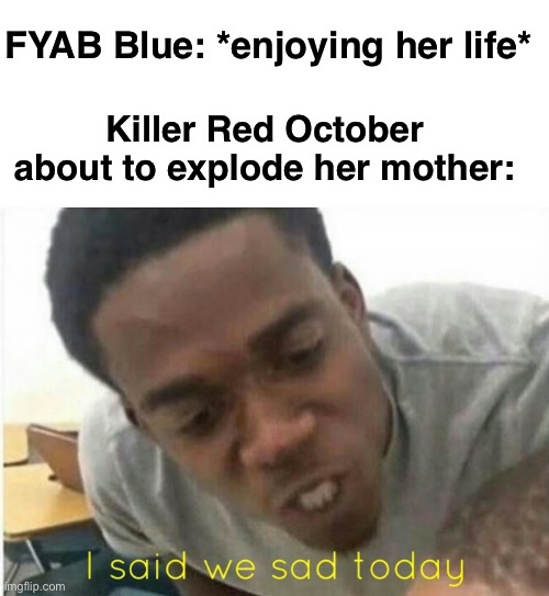 Yes this is canon I got Ob2bogie’s permission | FYAB Blue: *enjoying her life*; Killer Red October about to explode her mother: | image tagged in i said we ____ today | made w/ Imgflip meme maker