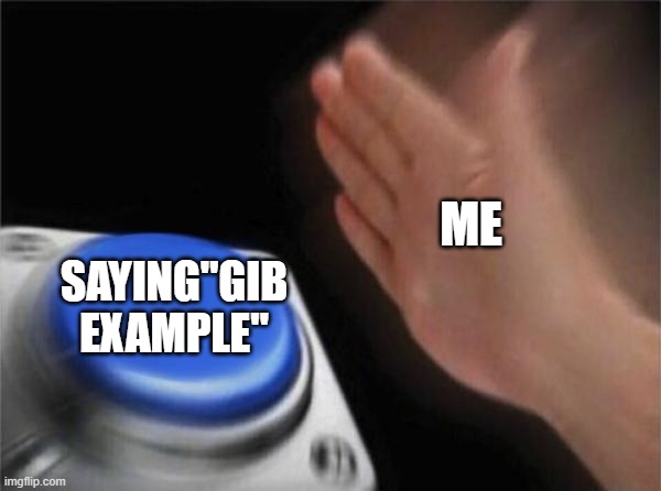 Blank Nut Button Meme | ME SAYING"GIB EXAMPLE" | image tagged in memes,blank nut button | made w/ Imgflip meme maker