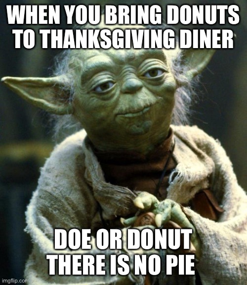 Star Wars Yoda Meme | WHEN YOU BRING DONUTS TO THANKSGIVING DINER; DOE OR DONUT THERE IS NO PIE | image tagged in memes,star wars yoda | made w/ Imgflip meme maker