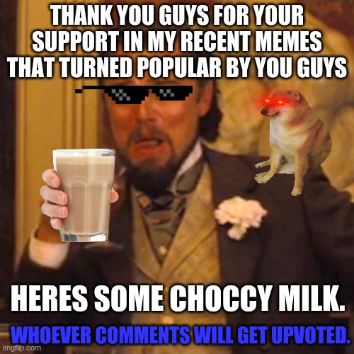 Thank you so much guys | THANK YOU GUYS FOR YOUR SUPPORT IN MY RECENT MEMES THAT TURNED POPULAR BY YOU GUYS; HERES SOME CHOCCY MILK. WHOEVER COMMENTS WILL GET UPVOTED. | image tagged in memes,laughing leo,funny | made w/ Imgflip meme maker