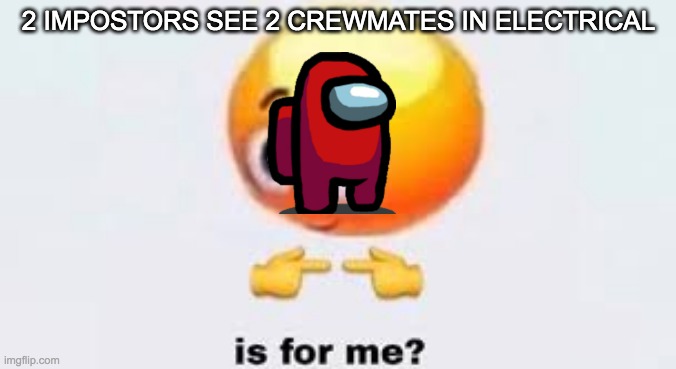 Is for me | 2 IMPOSTORS SEE 2 CREWMATES IN ELECTRICAL | image tagged in is for me | made w/ Imgflip meme maker