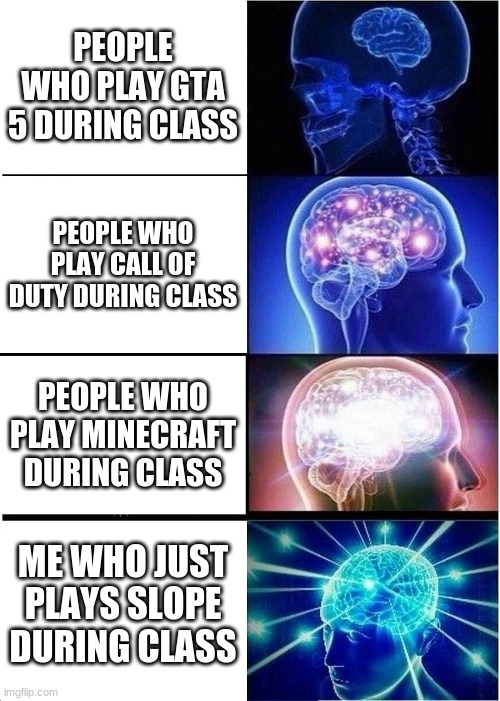 Big Brain | PEOPLE WHO PLAY GTA 5 DURING CLASS; PEOPLE WHO PLAY CALL OF DUTY DURING CLASS; PEOPLE WHO PLAY MINECRAFT DURING CLASS; ME WHO JUST PLAYS SLOPE DURING CLASS | image tagged in memes,expanding brain | made w/ Imgflip meme maker