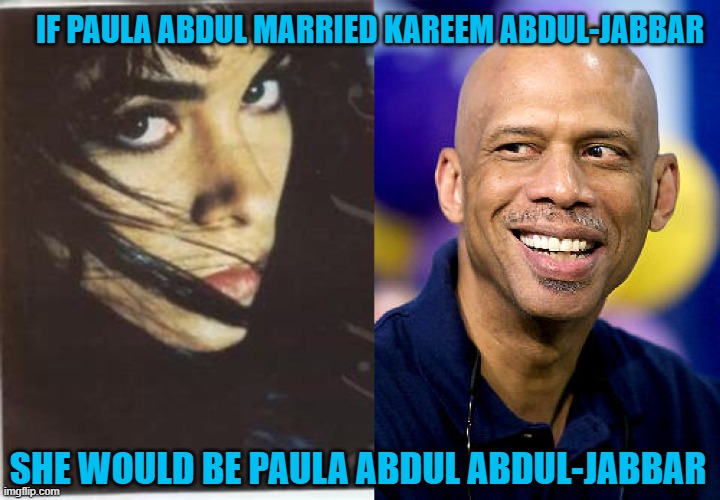 IF PAULA ABDUL MARRIED KAREEM ABDUL-JABBAR; SHE WOULD BE PAULA ABDUL ABDUL-JABBAR | image tagged in paula abdul shows both eyes,kareem abdul-jabbar | made w/ Imgflip meme maker