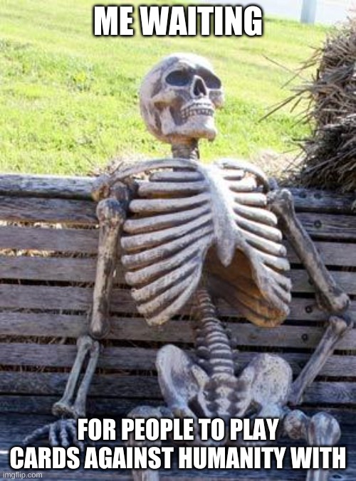 https://pyx-1.pretendyoure.xyz/zy/game.jsp#game=70 Pass is Imgflip | ME WAITING; FOR PEOPLE TO PLAY CARDS AGAINST HUMANITY WITH | image tagged in memes,waiting skeleton | made w/ Imgflip meme maker