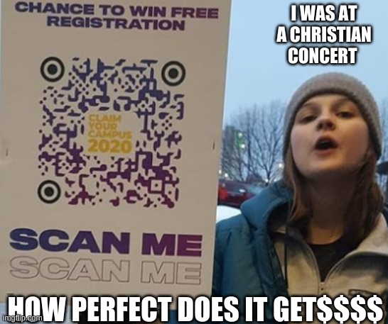 why at a concert for Christians | I WAS AT A CHRISTIAN CONCERT; HOW PERFECT DOES IT GET$$$$ | image tagged in mmcs,nudes,wow,why,christianity,concert fun | made w/ Imgflip meme maker
