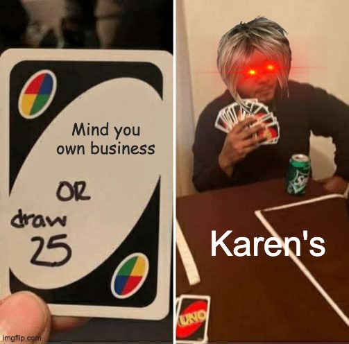 UNO Draw 25 Cards Meme | Mind you own business; Karen's | image tagged in memes,uno draw 25 cards | made w/ Imgflip meme maker