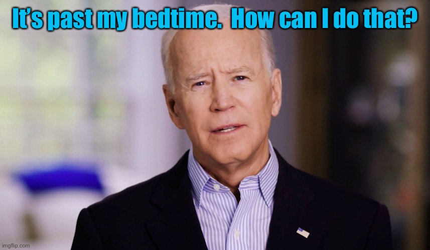 Joe Biden 2020 | It’s past my bedtime.  How can I do that? | image tagged in joe biden 2020 | made w/ Imgflip meme maker