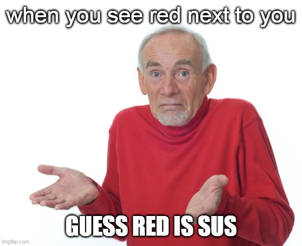 Guess i’ll die | when you see red next to you; GUESS RED IS SUS | image tagged in guess i ll die | made w/ Imgflip meme maker