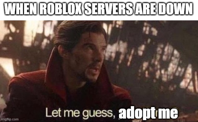 me when | WHEN ROBLOX SERVERS ARE DOWN; adopt me | image tagged in let me guess your home | made w/ Imgflip meme maker