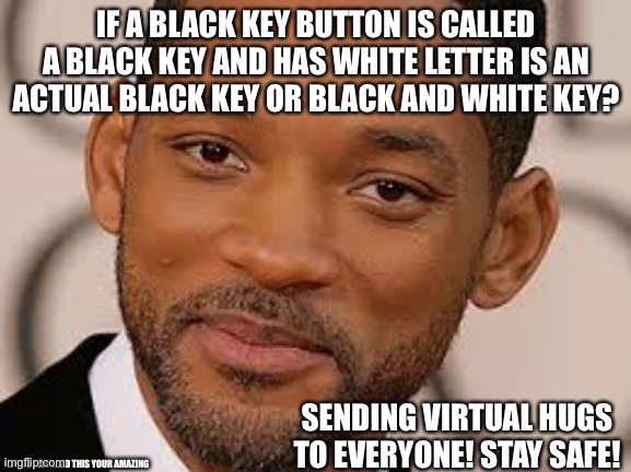 IF A BLACK KEY BUTTON IS CALLED A BLACK KEY AND HAS WHITE LETTER IS AN ACTUAL BLACK KEY OR BLACK AND WHITE KEY? SENDING VIRTUAL HUGS TO EVERYONE! STAY SAFE! IF YOU CAN READ THIS YOUR AMAZING | image tagged in illway onfusedcay | made w/ Imgflip meme maker