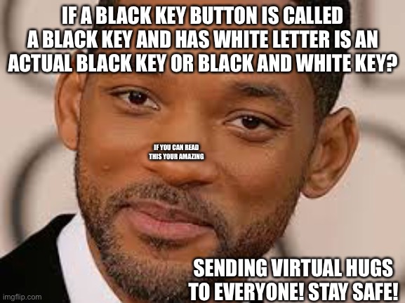 Illway onfusedcay | IF A BLACK KEY BUTTON IS CALLED A BLACK KEY AND HAS WHITE LETTER IS AN ACTUAL BLACK KEY OR BLACK AND WHITE KEY? IF YOU CAN READ THIS YOUR AMAZING; SENDING VIRTUAL HUGS TO EVERYONE! STAY SAFE! | image tagged in illway onfusedcay | made w/ Imgflip meme maker