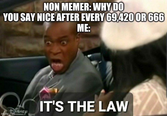 Facts yo | NON MEMER: WHY DO YOU SAY NICE AFTER EVERY 69,420 OR 666
ME: | image tagged in it's the law | made w/ Imgflip meme maker