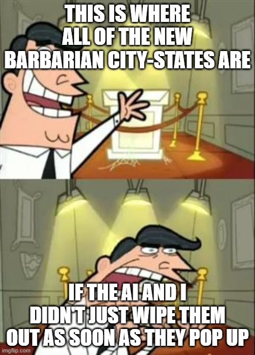 This Is Where I'd Put My Trophy If I Had One Meme | THIS IS WHERE ALL OF THE NEW BARBARIAN CITY-STATES ARE; IF THE AI AND I DIDN'T JUST WIPE THEM OUT AS SOON AS THEY POP UP | image tagged in memes,this is where i'd put my trophy if i had one,civ_memes | made w/ Imgflip meme maker