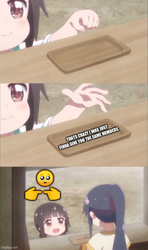 Anime girl buying | THATS CRAZY I WAS JUST FINNA GIVE YOU THE SAME NUMBERS ?
?? | image tagged in anime girl buying | made w/ Imgflip meme maker