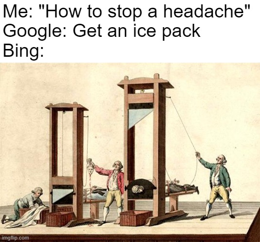 Works Better Than an Aspirin! | Me: "How to stop a headache"
Google: Get an ice pack
Bing: | image tagged in memes,headache,decaptation | made w/ Imgflip meme maker