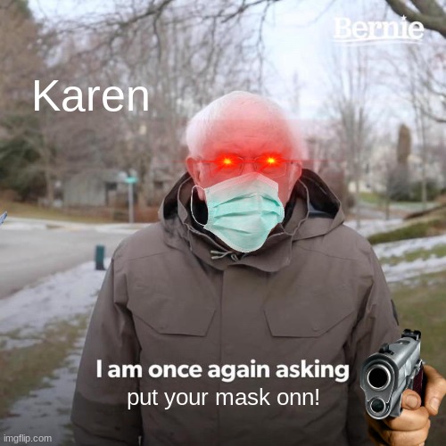 Bernie I Am Once Again Asking For Your Support Meme | Karen; put your mask onn! | image tagged in memes,bernie i am once again asking for your support | made w/ Imgflip meme maker