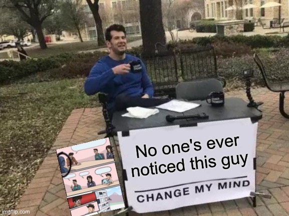 I'm not wrong. | No one's ever noticed this guy | image tagged in memes,change my mind | made w/ Imgflip meme maker