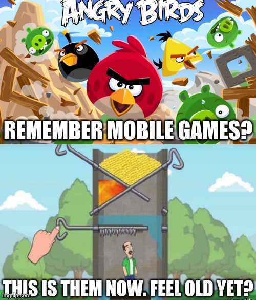 the one time i actually want the old days | REMEMBER MOBILE GAMES? THIS IS THEM NOW. FEEL OLD YET? | image tagged in memes,funny,mobile,games,bruh | made w/ Imgflip meme maker
