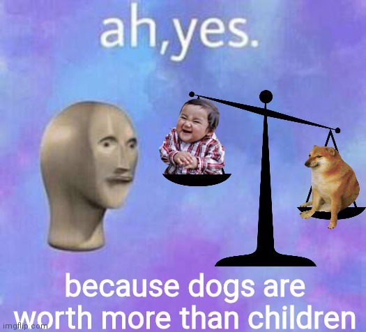 because dogs are worth more than children | made w/ Imgflip meme maker