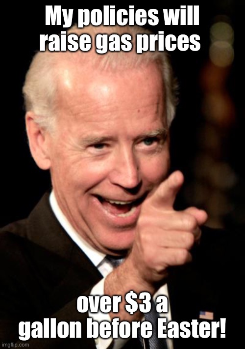 The no-energy energy policy | My policies will raise gas prices; over $3 a gallon before Easter! | image tagged in memes,smilin biden,gasoline,high prices,recession | made w/ Imgflip meme maker
