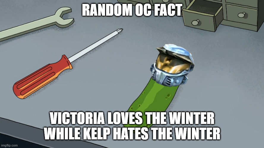 Pickle Church | RANDOM OC FACT; VICTORIA LOVES THE WINTER WHILE KELP HATES THE WINTER | image tagged in pickle church | made w/ Imgflip meme maker