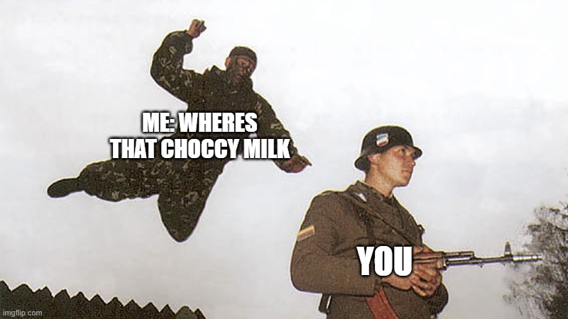 Soldier jump spetznaz | ME: WHERES THAT CHOCCY MILK YOU | image tagged in soldier jump spetznaz | made w/ Imgflip meme maker