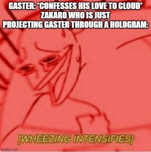 Wheeze | GASTER: *CONFESSES HIS LOVE TO CLOUD*
ZAKARO WHO IS JUST PROJECTING GASTER THROUGH A HOLOGRAM: | image tagged in wheeze | made w/ Imgflip meme maker