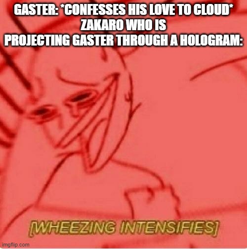 Wheeze | GASTER: *CONFESSES HIS LOVE TO CLOUD*
ZAKARO WHO IS PROJECTING GASTER THROUGH A HOLOGRAM: | image tagged in wheeze | made w/ Imgflip meme maker