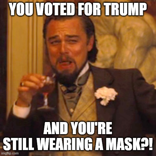 Laughing Leo | YOU VOTED FOR TRUMP; AND YOU'RE STILL WEARING A MASK?! | image tagged in memes,laughing leo | made w/ Imgflip meme maker