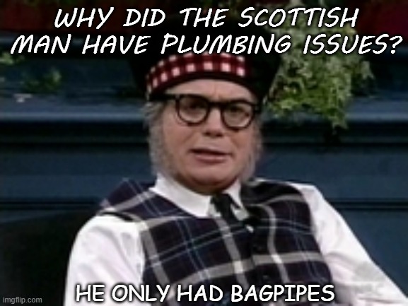 Daily Bad Dad Joke 02/26/2021 | WHY DID THE SCOTTISH MAN HAVE PLUMBING ISSUES? HE ONLY HAD BAGPIPES | image tagged in if its not scottish | made w/ Imgflip meme maker
