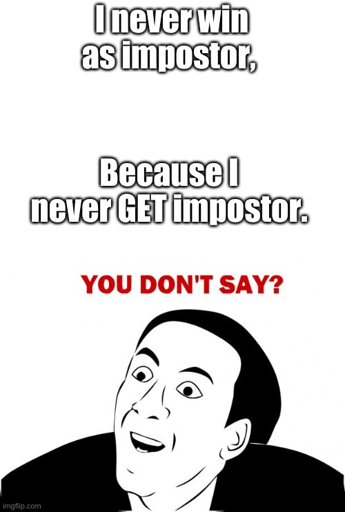 You Don't Say | I never win as impostor, Because I never GET impostor. | image tagged in memes,you don't say | made w/ Imgflip meme maker