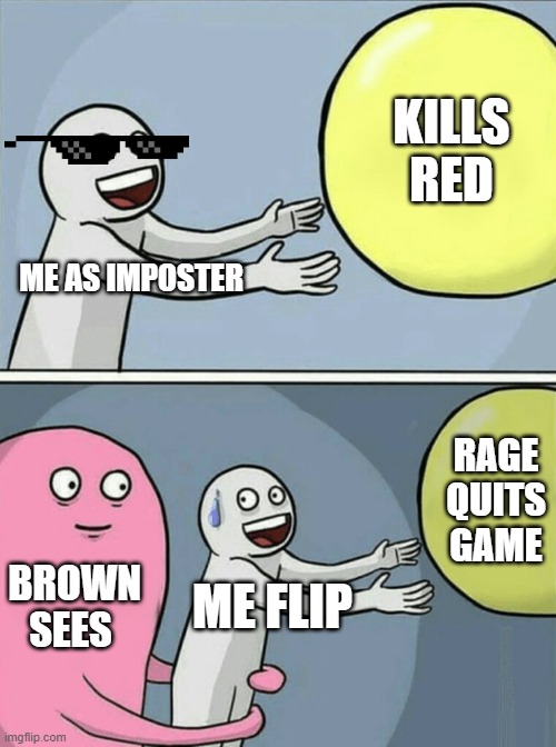 Running Away Balloon | KILLS RED; ME AS IMPOSTER; RAGE QUITS GAME; BROWN SEES; ME FLIP | image tagged in memes,running away balloon | made w/ Imgflip meme maker