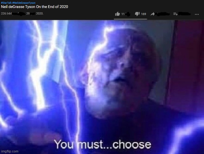 It's a great video. Deal with it! | image tagged in you must choose,youtube,neil degrasse tyson,emperor palpatine,fun | made w/ Imgflip meme maker