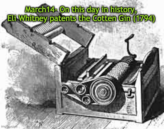 March14- On this day in history, Eli Whitney patents the Cotten Gin (1794) | image tagged in eli whitney,cotton gin | made w/ Imgflip meme maker