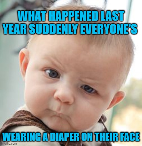 Skeptical Baby Meme | WHAT HAPPENED LAST YEAR SUDDENLY EVERYONE'S; WEARING A DIAPER ON THEIR FACE | image tagged in memes,skeptical baby | made w/ Imgflip meme maker