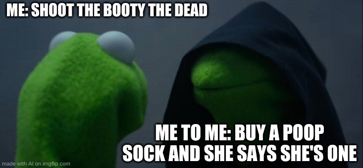 ai meme lmao | ME: SHOOT THE BOOTY THE DEAD; ME TO ME: BUY A POOP SOCK AND SHE SAYS SHE'S ONE | image tagged in memes,evil kermit | made w/ Imgflip meme maker