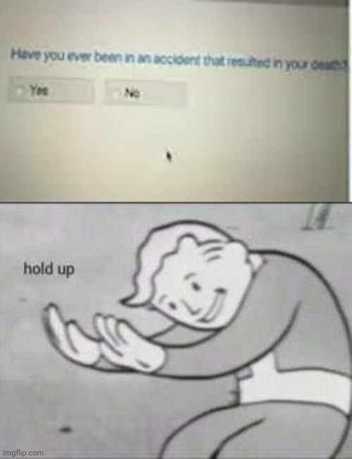 What~ | image tagged in fallout hold up,funny,memes,you had one job just the one,death,stupid question | made w/ Imgflip meme maker