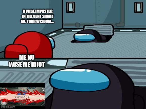 O WISE IMPOSTER IN THE VENT SHARE ME YOUR WISDOM.... ME NO WISE ME IDIOT | image tagged in among us | made w/ Imgflip meme maker