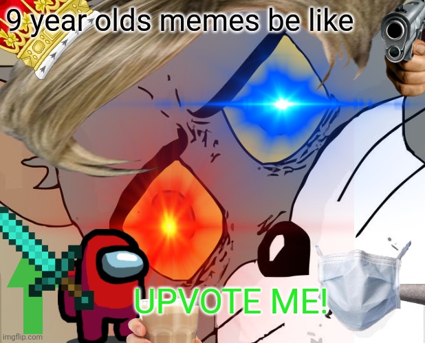 9 year olds memes be like; UPVOTE ME! | image tagged in funny | made w/ Imgflip meme maker